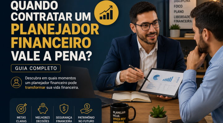 Quando Contratar um Planejador Financeiro Vale a Pena? Guia Completo